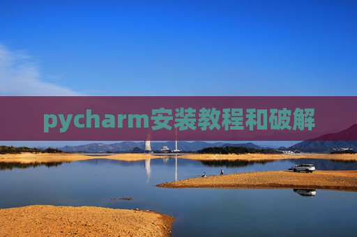 pycharm安装教程和破解 pycharm安装教程和破解